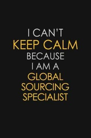 Cover of I Can't Keep Calm Because I Am A Global Sourcing Specialist