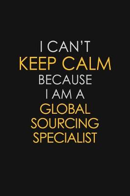 Book cover for I Can't Keep Calm Because I Am A Global Sourcing Specialist