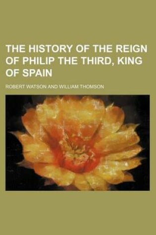 Cover of The History of the Reign of Philip the Third, King of Spain
