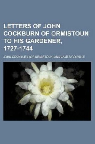 Cover of Letters of John Cockburn of Ormistoun to His Gardener, 1727-1744 (Volume 45)