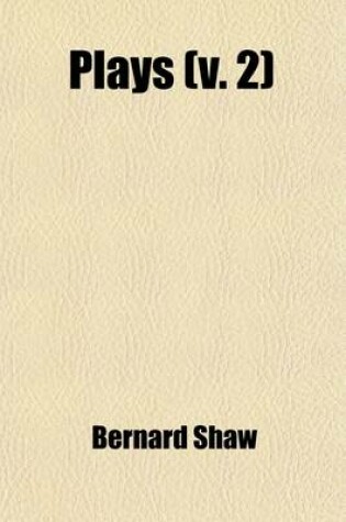 Cover of Plays (Volume 2); Pleasant and Unpleasant Containing Th Four Pleasant Plays You Never Can Tell. Arms and the Man. Candida. the Man of Destiny