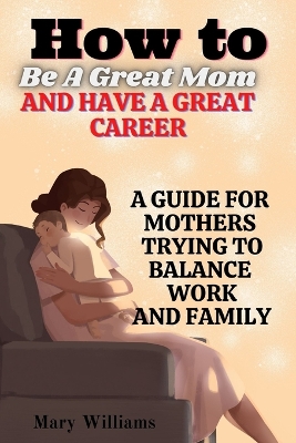 Book cover for How To Be A Great Mom And Have A Great Career