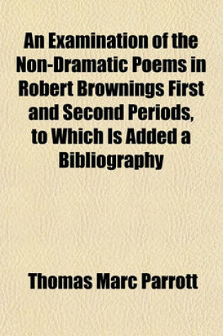 Cover of An Examination of the Non-Dramatic Poems in Robert Brownings First and Second Periods, to Which Is Added a Bibliography