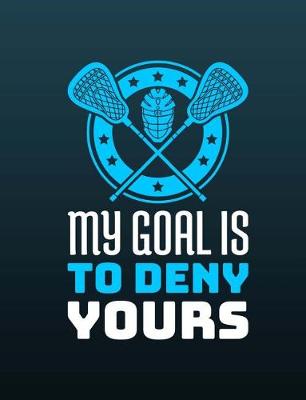 Book cover for Lacrosse - My Goal Is To Deny Yours Journal Notebook
