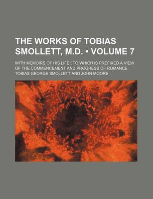 Book cover for The Works of Tobias Smollett, M.D. (Volume 7); With Memoirs of His Life to Which Is Prefixed a View of the Commencement and Progress of Romance