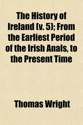 Book cover for The History of Ireland (V. 5); From the Earliest Period of the Irish Anals, to the Present Time