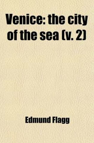 Cover of Venice (Volume 2); The City of the Sea. from the Invasion by Napola(c)on in 1797 to the Capitulation to Radetzky, in 1849