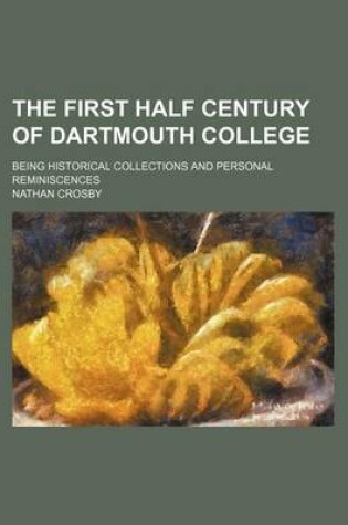 Cover of The First Half Century of Dartmouth College; Being Historical Collections and Personal Reminiscences