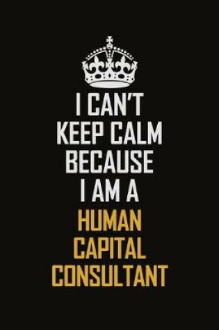 Cover of I Can't Keep Calm Because I Am A Human Capital Consultant