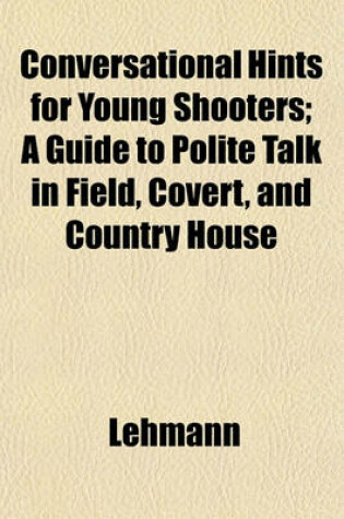 Cover of Conversational Hints for Young Shooters; A Guide to Polite Talk in Field, Covert, and Country House
