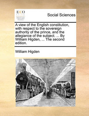 Book cover for A View of the English Constitution, with Respect to the Sovereign Authority of the Prince, and the Allegiance of the Subject. ... by William Higden, ... the Second Edition.