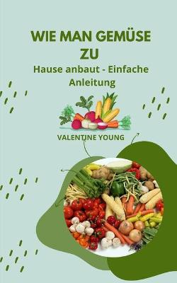 Book cover for Wie man Gemuse zu Hause anbaut - Einfache Anleitung