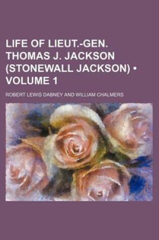 Cover of Life of Lieut.-Gen. Thomas J. Jackson (Stonewall Jackson) (Volume 1)