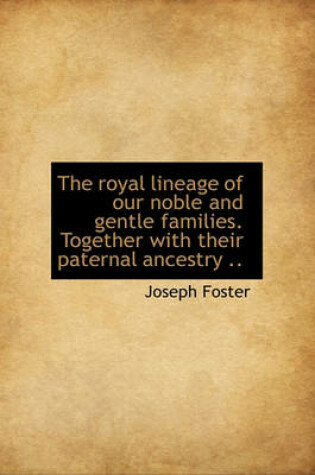 Cover of The Royal Lineage of Our Noble and Gentle Families. Together with Their Paternal Ancestry ..