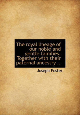 Book cover for The Royal Lineage of Our Noble and Gentle Families. Together with Their Paternal Ancestry ..