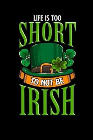Cover of Life Is Too Short to Not Be Irish