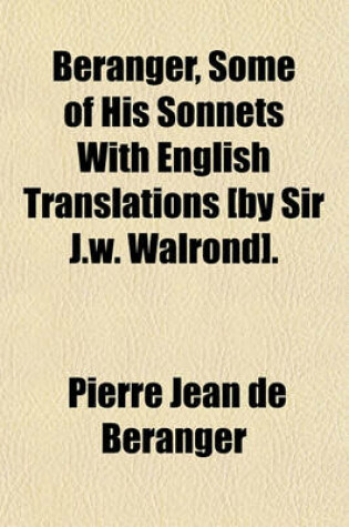 Cover of Beranger, Some of His Sonnets with English Translations [By Sir J.W. Walrond].