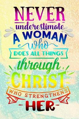 Book cover for Never Underestimate a Woman Who Does All Things Through Christ Who Strengthens Her