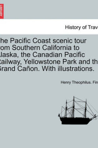 Cover of The Pacific Coast Scenic Tour from Southern California to Alaska, the Canadian Pacific Railway, Yellowstone Park and the Grand Ca on. with Illustrations.