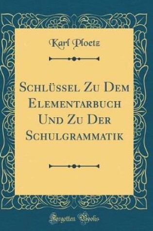 Cover of Schlüssel Zu Dem Elementarbuch Und Zu Der Schulgrammatik (Classic Reprint)