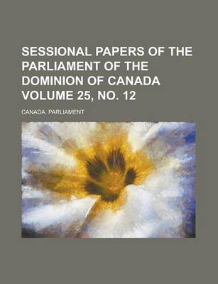 Book cover for Sessional Papers of the Parliament of the Dominion of Canada Volume 25, No. 12