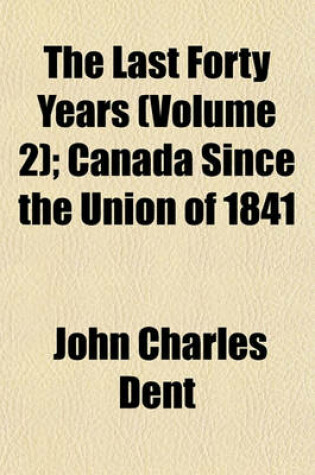 Cover of The Last Forty Years (Volume 2); Canada Since the Union of 1841