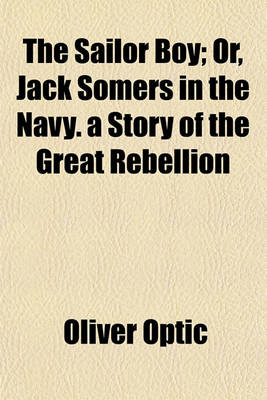 Book cover for The Sailor Boy; Or, Jack Somers in the Navy. a Story of the Great Rebellion