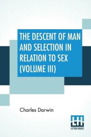 Cover of The Descent Of Man And Selection In Relation To Sex (Volume III)
