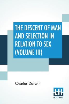 Book cover for The Descent Of Man And Selection In Relation To Sex (Volume III)