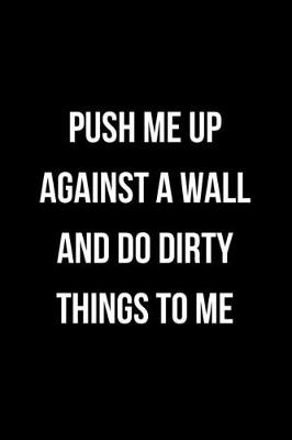 Book cover for Push Up Me Against A Wall and Do Dirty Things to Me