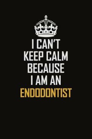 Cover of I Can't Keep Calm Because I Am An Endodontist