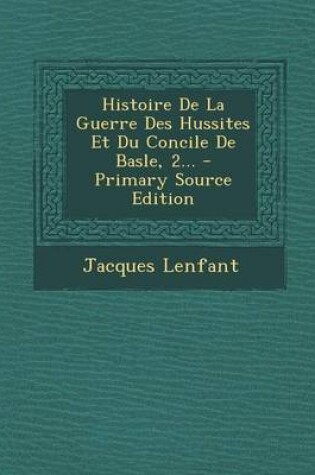 Cover of Histoire de La Guerre Des Hussites Et Du Concile de Basle, 2... - Primary Source Edition