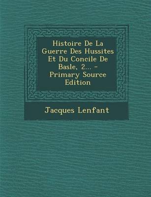 Book cover for Histoire de La Guerre Des Hussites Et Du Concile de Basle, 2... - Primary Source Edition