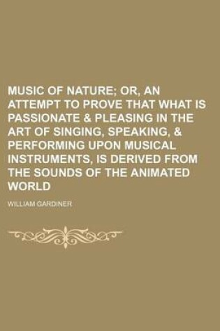 Cover of Music of Nature; Or, an Attempt to Prove That What Is Passionate & Pleasing in the Art of Singing, Speaking, & Performing Upon Musical Instruments, Is