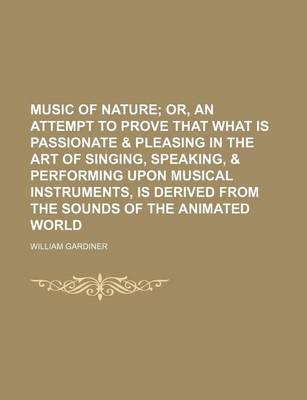 Book cover for Music of Nature; Or, an Attempt to Prove That What Is Passionate & Pleasing in the Art of Singing, Speaking, & Performing Upon Musical Instruments, Is