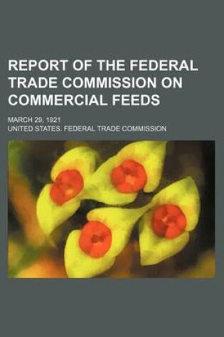 Cover of Report of the Federal Trade Commission on Commercial Feeds; March 29, 1921