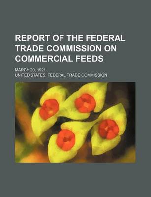 Book cover for Report of the Federal Trade Commission on Commercial Feeds; March 29, 1921