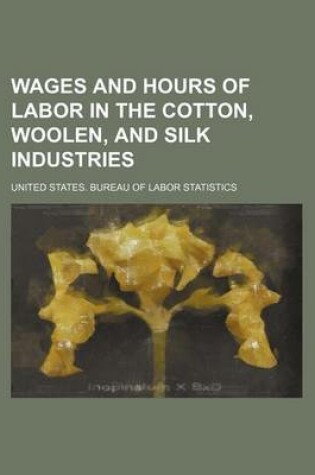 Cover of Wages and Hours of Labor in the Cotton, Woolen, and Silk Industries