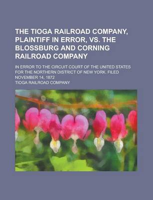 Book cover for The Tioga Railroad Company, Plaintiff in Error, vs. the Blossburg and Corning Railroad Company; In Error to the Circuit Court of the United States for the Northern District of New York. Filed November 14, 1872