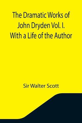 Book cover for The Dramatic Works of John Dryden Vol. I. With a Life of the Author