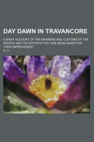 Cover of Day Dawn in Travancore; A Brief Account of the Manners and Customs of the People and the Efforts That Are Being Made for Their Improvement