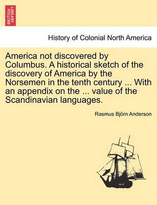 Book cover for America Not Discovered by Columbus. a Historical Sketch of the Discovery of America by the Norsemen in the Tenth Century ... with an Appendix on the ... Value of the Scandinavian Languages.