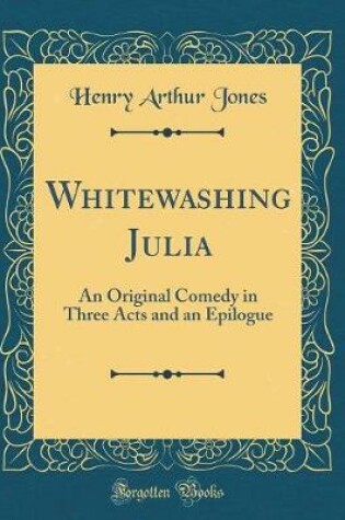 Cover of Whitewashing Julia: An Original Comedy in Three Acts and an Epilogue (Classic Reprint)