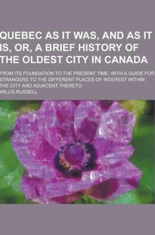 Cover of Quebec as It Was, and as It Is, Or, a Brief History of the Oldest City in Canada; From Its Foundation to the Present Time, with a Guide for Strangers