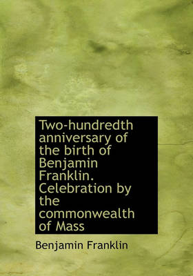 Book cover for Two-Hundredth Anniversary of the Birth of Benjamin Franklin. Celebration by the Commonwealth of Mass