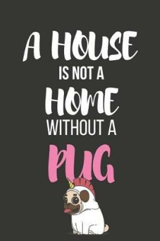 Cover of A House Is Not a Home Without a Pug