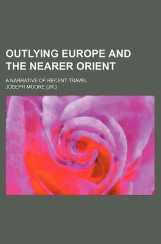 Cover of Outlying Europe and the Nearer Orient; A Narrative of Recent Travel