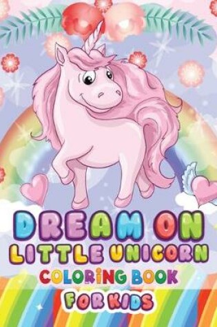 Cover of Dream On Little Unicorn Coloring Book For Kids