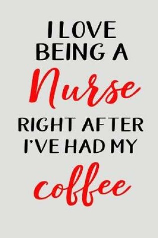 Cover of I Love Being a Nurse Right After I've Had My Coffee