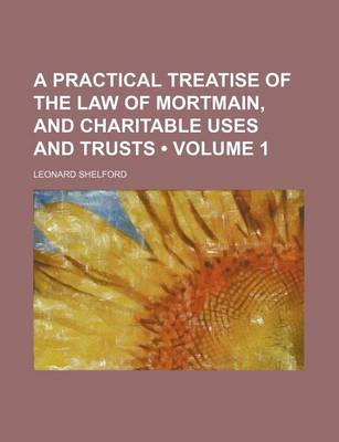 Book cover for A Practical Treatise of the Law of Mortmain, and Charitable Uses and Trusts (Volume 1)